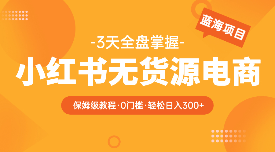 图片[1]-（5912期）2023小红书无货源电商【保姆级教程从0到日入300】爆单3W-副业网