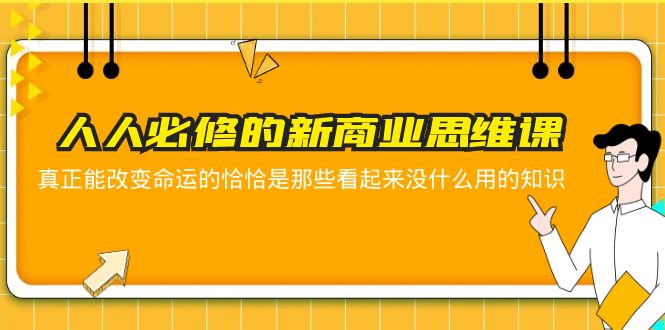 （5915期）人人必修-新商业思维课 真正改变命运的恰恰是那些看起来没什么用的知识-副业网