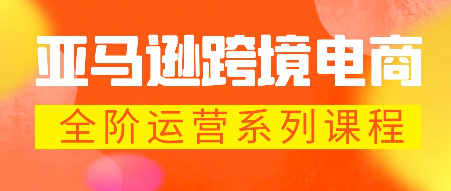 图片[1]-（5967期）亚马逊跨境-电商全阶运营系列课程 每天10分钟，让你快速成为亚马逊运营高手-副业网
