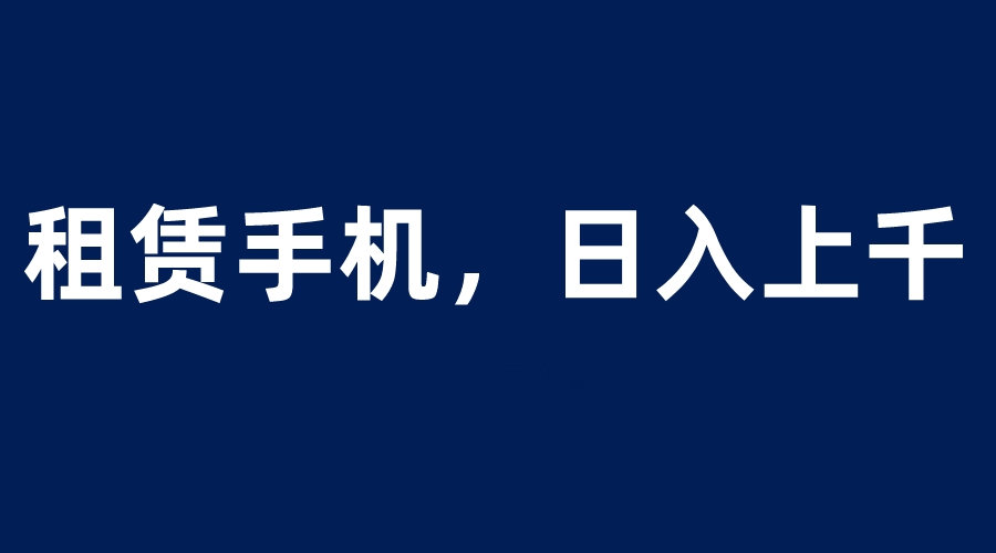 图片[1]-（6116期）租赁手机蓝海项目，轻松到日入上千，小白0成本直接上手-副业网