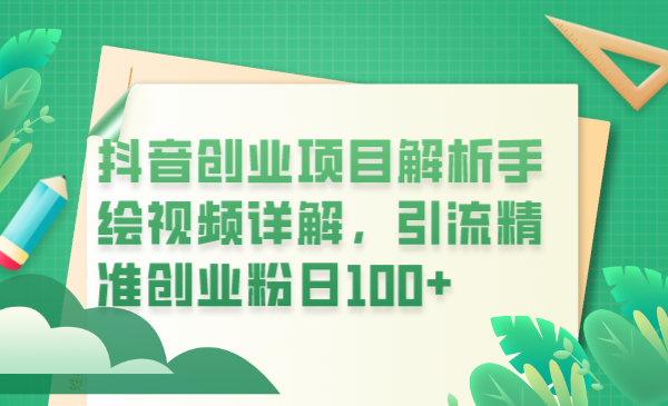 （6144期）抖音创业项目解析手绘视频详解，引流精准创业粉日100+-副业网