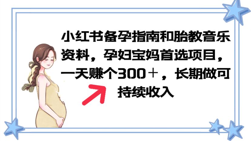 图片[1]-（6114期）小红书备孕指南和胎教音乐资料 孕妇宝妈首选项目 一天赚个300＋长期可做-副业网
