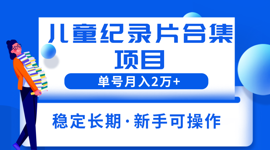 图片[1]-（6155期）2023儿童纪录片合集项目，单个账号轻松月入2w+-副业网