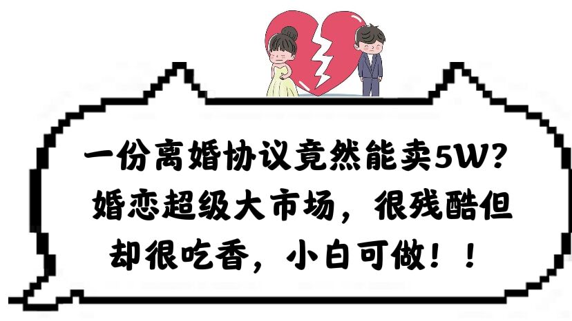 图片[1]-（6176期）一份离婚协议竟然能卖5W？婚恋超级大市场，很残酷但却很吃香，小白可做-副业网