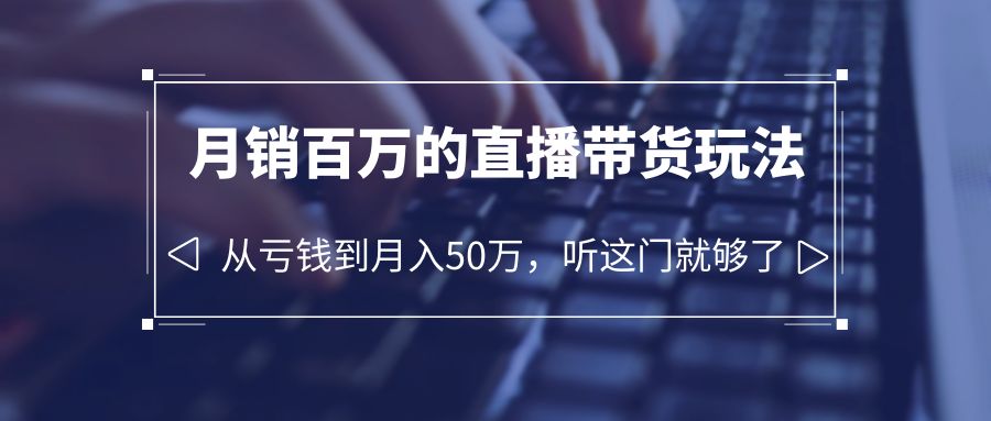 图片[1]-（6196期）老板必学：月销-百万的直播带货玩法，从亏钱到月入50万，听这门就够了-副业网