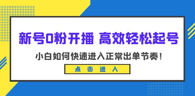 （6250期）新号0粉开播-高效轻松起号：小白如何快速进入正常出单节奏（10节课）-副业网