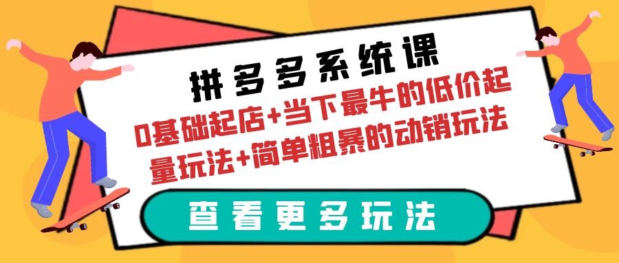 图片[1]-（6217期）拼多多系统课：0基础起店+当下最牛的低价起量玩法+简单粗暴的动销玩法-副业网