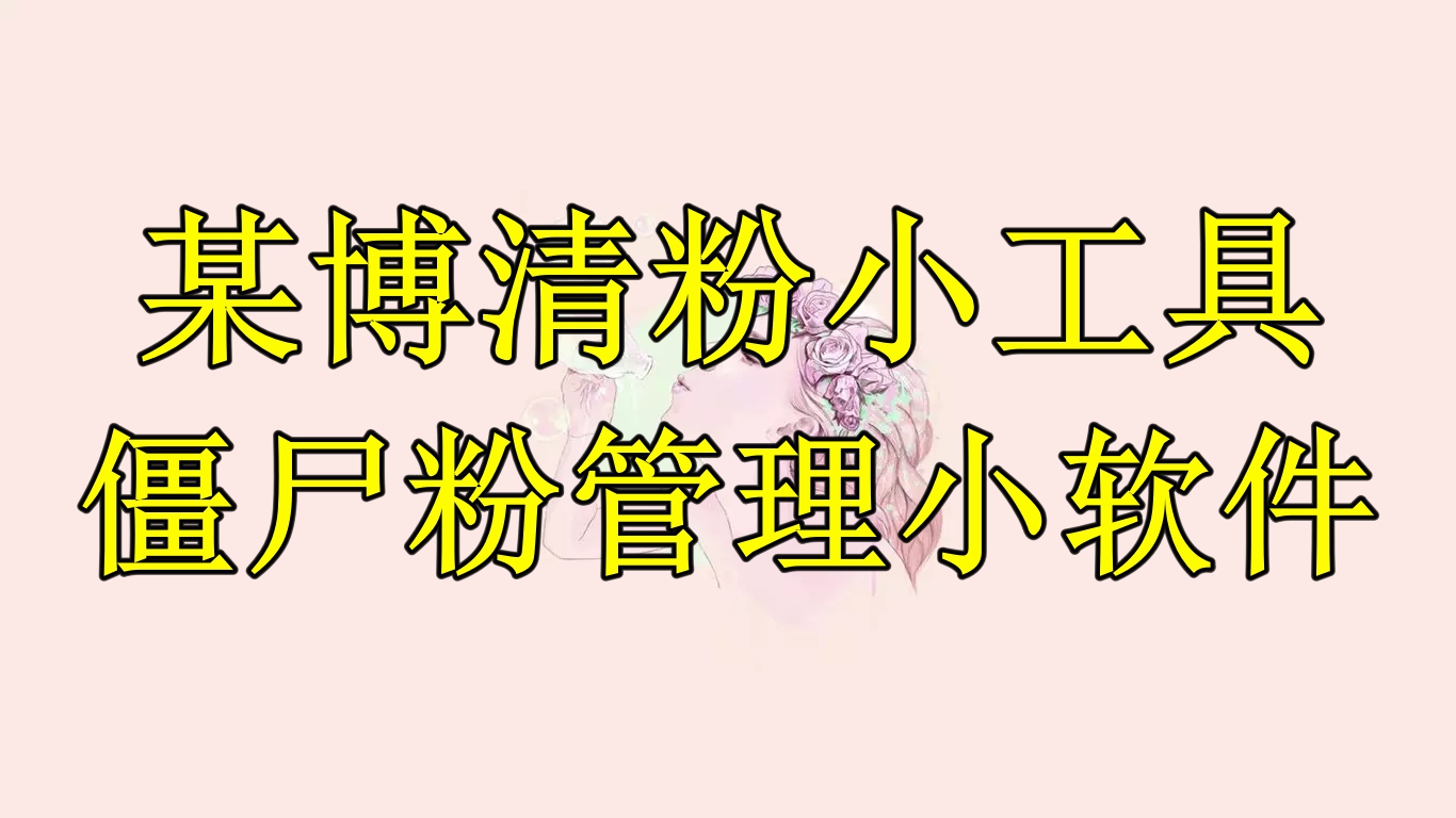 图片[1]-（6327期）某博清粉小工具-僵尸粉管理小软件（教程+软件）-副业网