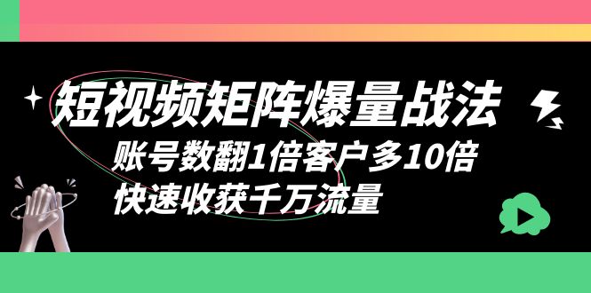 （6323期）短视频-矩阵爆量战法，账号数翻1倍客户多10倍，快速收获千万流量-副业网