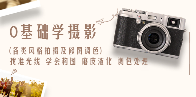 （6351期）0基础学摄影(各类风格拍摄及修图调色)找准光线 学会构图 磨皮液化 调色处理-副业网