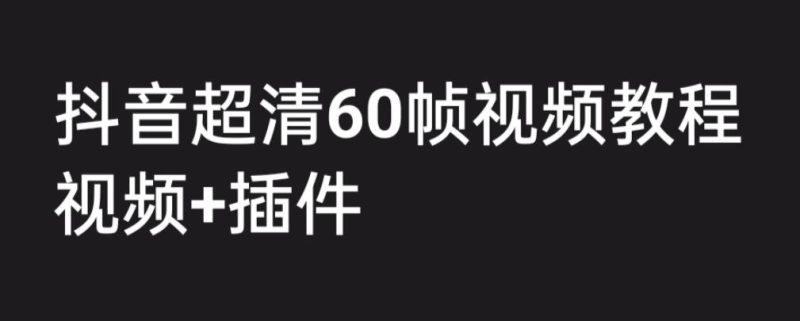 （6412期）外面收费2300的抖音高清60帧视频教程，学会如何制作视频（教程+插件）-副业网