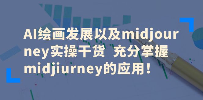 （6402期）AI绘画发展以及midjourney实操干货  充分掌握midjiurney的应用！-副业网