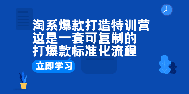（6478期）淘系爆款打造特训营：这是一套可复制的打爆款标准化流程-副业网