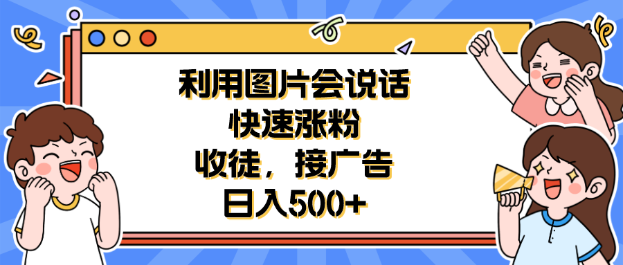 图片[1]-（6513期）利用会说话的图片快速涨粉，收徒，接广告日入500+-副业网