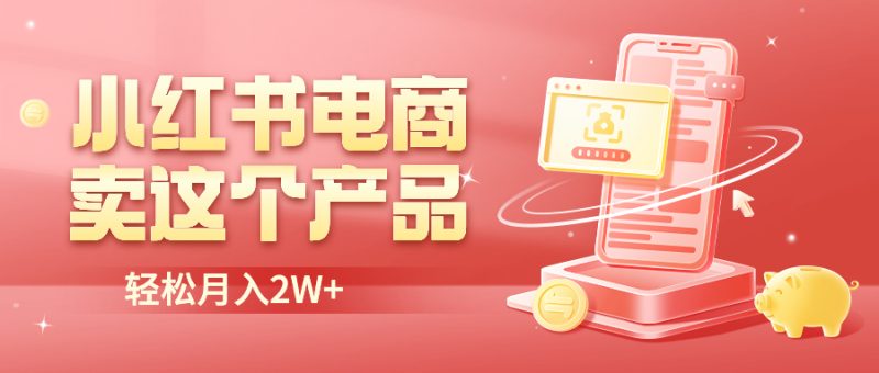 （6510期）小红书无货源电商0门槛开店，卖这个品轻松实现月入2W-副业网