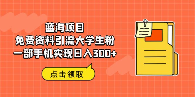 （6546期）蓝海项目，免费资料引流大学生粉一部手机实现日入300+-副业网