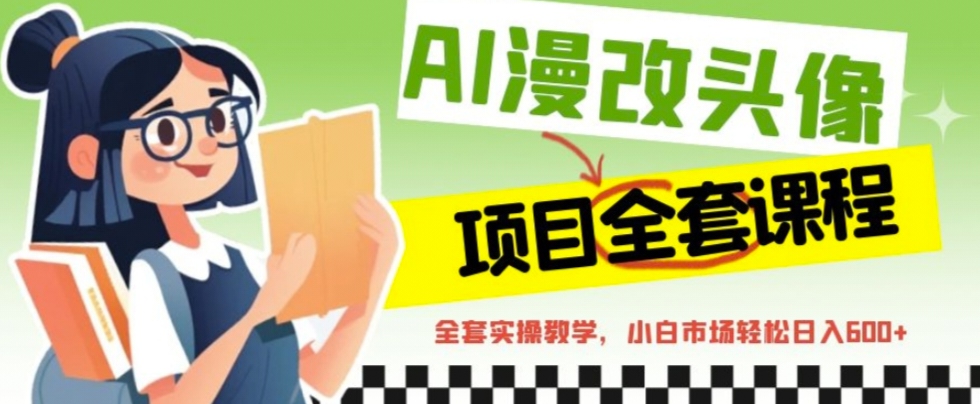 图片[1]-（6628期）AI漫改头像全套课程，实操变现，小白轻轻松松日入600+-副业网