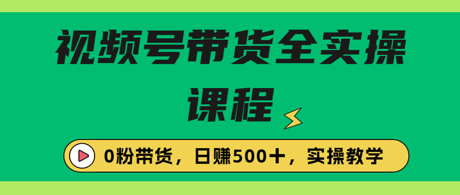 图片[1]-（6651期）收费1980的视频号带货保姆级全实操教程，0粉带货-副业网