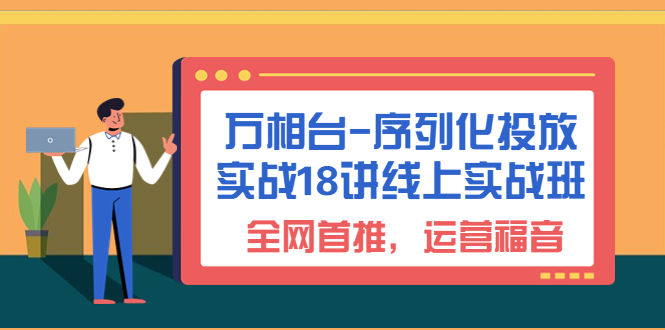 （6795期）万相台-序列化 投放实战18讲线上实战班，全网首推，运营福音！-副业网