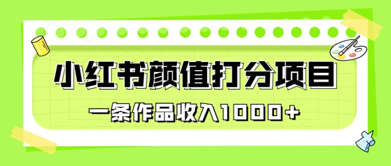 （6804期）适合0基础小白的小红书颜值打分项目，一条作品收入1000+-副业网