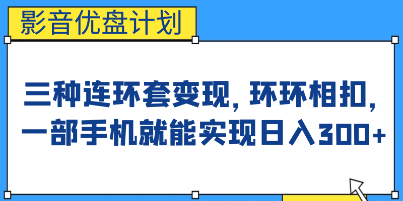（6800期）影音优盘计划，三种连环套变现，环环相扣，一部手机就能实现日入300+-副业网
