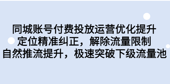 （6820期）同城账号付费投放优化提升，定位精准纠正，解除流量限制，自然推流提…-副业网