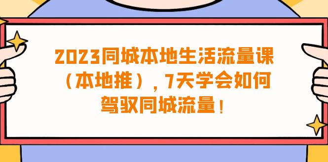 （6855期）2023同城本地生活·流量课（本地推），7天学会如何驾驭同城流量（31节课）-副业网