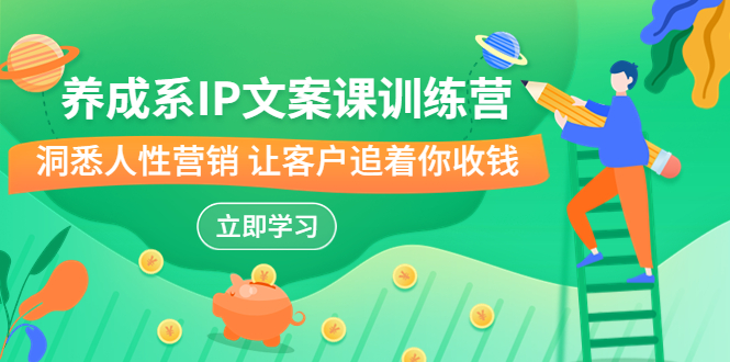 （6900期）养成系-IP文案课训练营，文案心法的天花板 洞悉人性营销 让客户追着你收钱-副业网