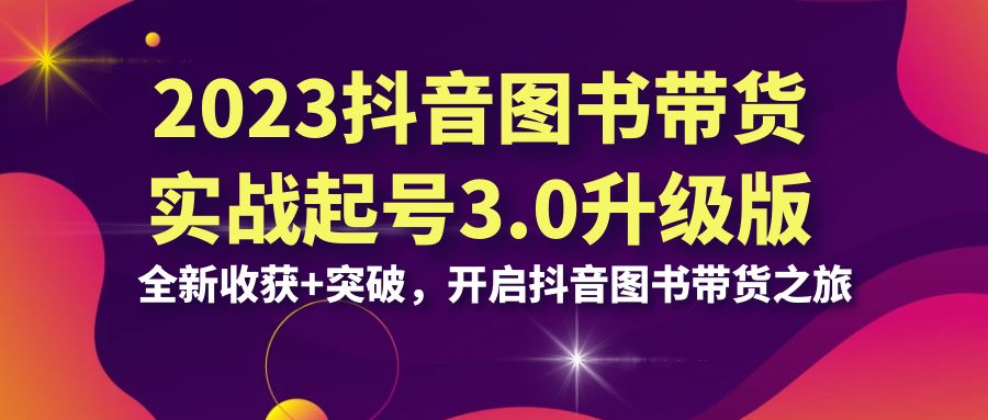 图片[1]-（6889期）2023抖音 图书带货实战起号3.0升级版：全新收获+突破，开启抖音图书带货…-副业网