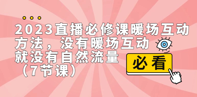 （7003期）2023直播·必修课暖场互动方法，没有暖场互动，就没有自然流量（7节课）-副业网