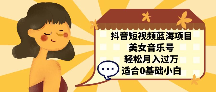 图片[1]-（7083期）抖音短视频蓝海项目，美女音乐号，轻松月入过万 适合小白（教程+100G素材）-副业网