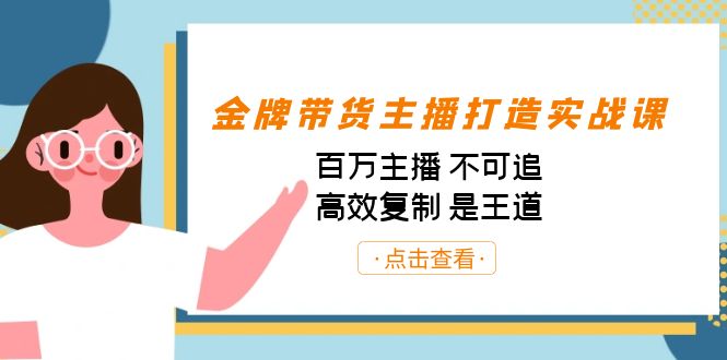 （7134期）金牌带货主播打造实战课：百万主播 不可追，高效复制 是王道（10节课）-副业网