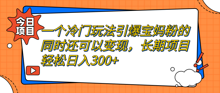 图片[1]-（7147期）一个冷门玩法引爆宝妈粉的同时还可以变现，长期项目轻松日入300+-副业网