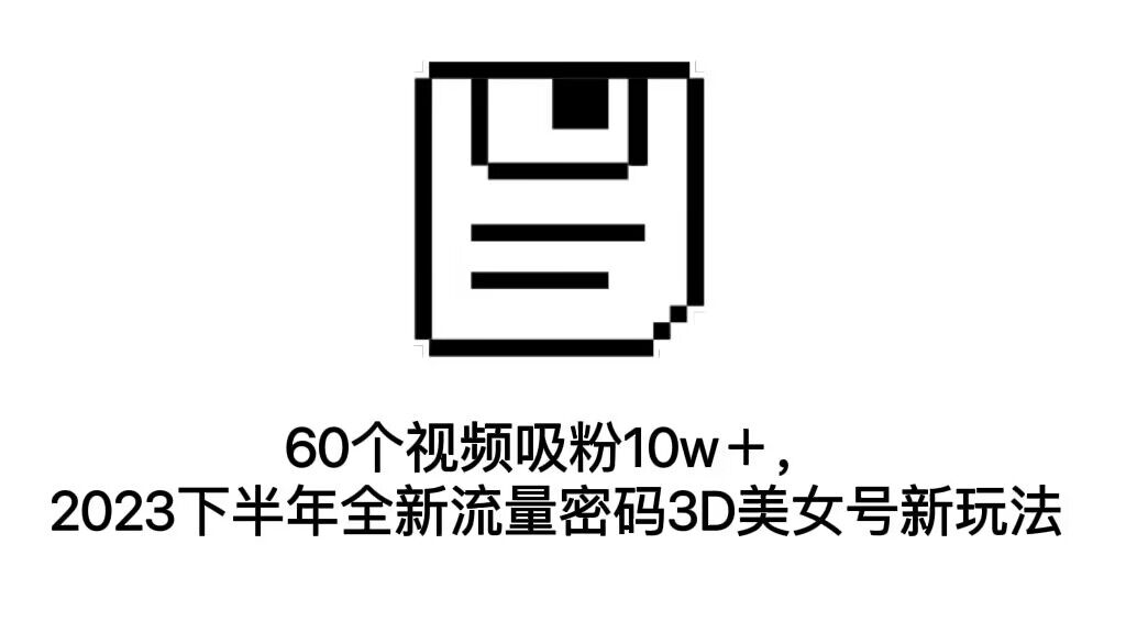 图片[1]-（7139期）60个视频吸粉10w＋，2023下半年全新流量密码3D美女号新玩法（教程+资源）-副业网