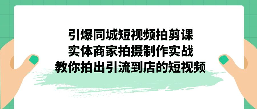 图片[1]-（7188期）引爆同城-短视频拍剪课：实体商家拍摄制作实战，教你拍出引流到店的短视频-副业网