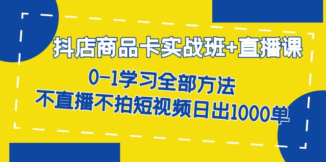 （7240期）抖店商品卡实战班+直播课-8月 0-1学习全部方法 不直播不拍短视频日出1000单-副业网