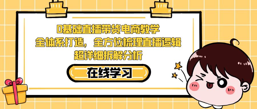 图片[1]-（7253期）0基础直播带货电商教学：全体系打造，全方位梳理直播逻辑，超详细拆解分析-副业网