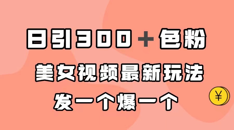 图片[1]-（7273期）日引300＋色粉，美女视频最新玩法，发一个爆一个-副业网