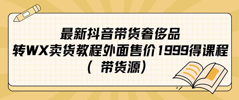 （7242期）最新抖音奢侈品转微信卖货教程外面售价1999的课程（带货源）-副业网