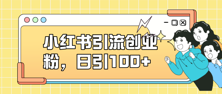 图片[1]-（7264期）小红书引流创业粉，日引100+，小白可上手，可矩阵操作-副业网