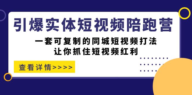 （7294期）引爆实体-短视频陪跑营，一套可复制的同城短视频打法，让你抓住短视频红利-副业网