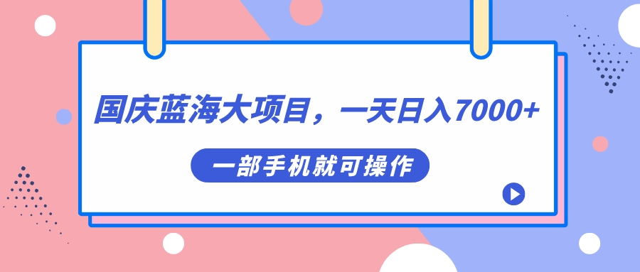图片[1]-（7278期）国庆蓝海大项目，一天日入7000+，一部手机就可操作-副业网