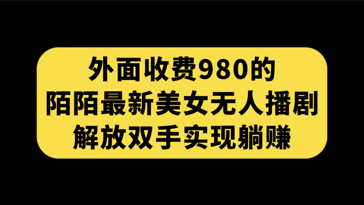 图片[1]-（7398期）外面收费980陌陌最新美女无人播剧玩法 解放双手实现躺赚（附100G影视资源）-副业网