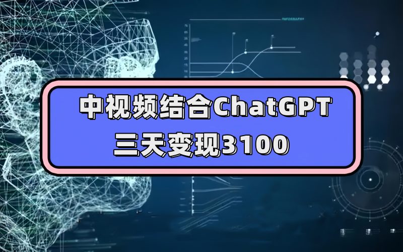 （7421期）中视频结合ChatGPT，三天变现3100，人人可做 玩法思路实操教学！-副业网