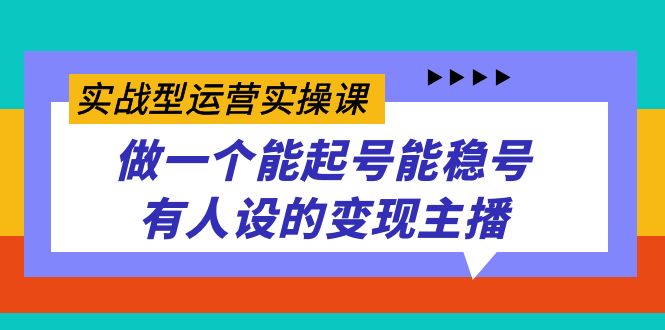 （7425期）实战型运营实操课，做一个能起号能稳号有人设的变现主播-副业网