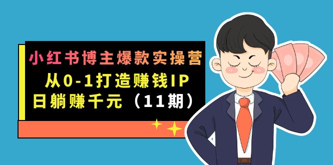 （7424期）小红书博主爆款实操营·第11期：从0-1打造赚钱IP，日躺赚千元，9月完结新课-副业网