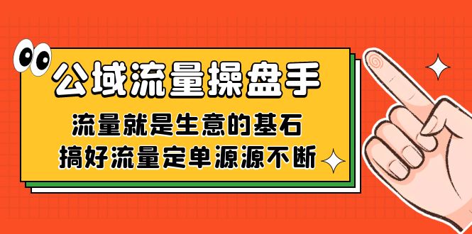 （7435期）公域流量-操盘手，流量就是生意的基石，搞好流量定单源源不断-副业网