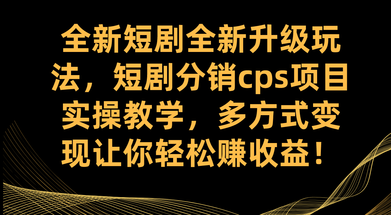 图片[1]-（7507期）全新短剧全新升级玩法，短剧分销cps项目实操教学 多方式变现让你轻松赚收益-副业网