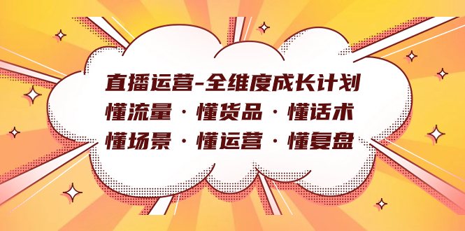 （7552期）直播运营-全维度成长计划 懂流量·懂货品·懂话术·懂场景·懂运营·懂复盘-副业网