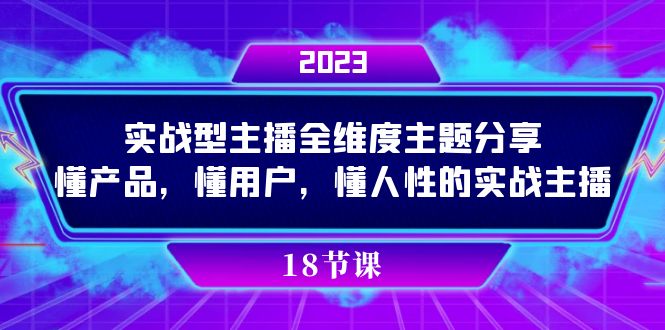 （7551期）实操型主播全维度主题分享，懂产品，懂用户，懂人性的实战主播-副业网